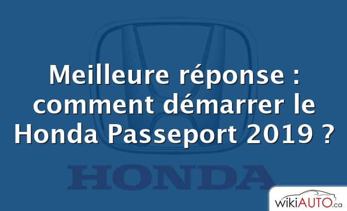 Meilleure réponse : comment démarrer le Honda Passeport 2019 ?